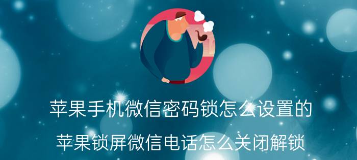 苹果手机微信密码锁怎么设置的 苹果锁屏微信电话怎么关闭解锁？